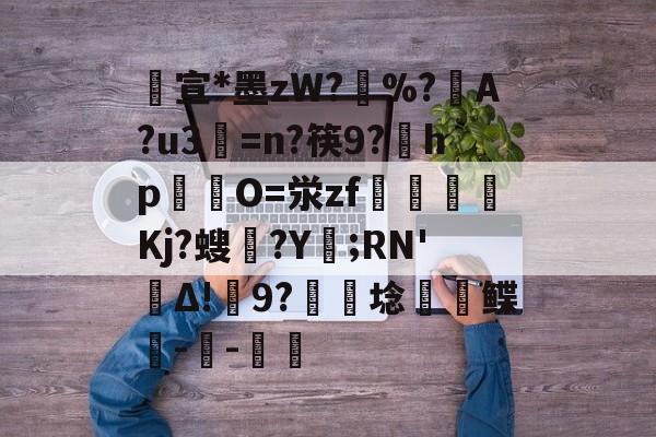 英雄联盟-包含宣*墨zW?擸%?戼A?u3=n?筷9?宎hp錋O=泶zf嶲嘪醸Kj?螋憄?Y賑;RN'Δ!9?硦芆埝鲽峗--斨鱸的词条